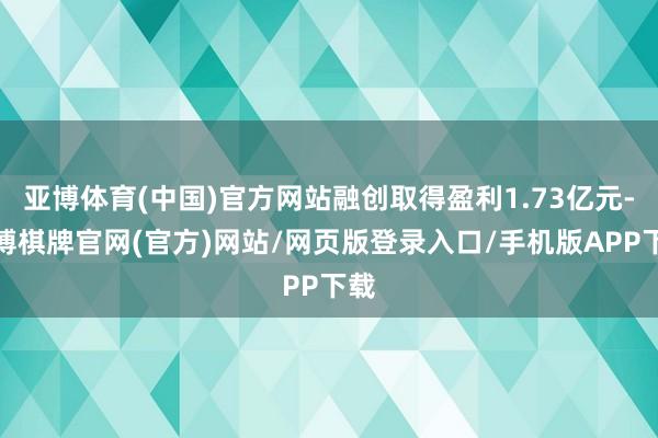 亚博体育(中国)官方网站融创取得盈利1.73亿元-亚博棋牌官网(官方)网站/网页版登录入口/手机版APP下载