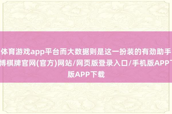 体育游戏app平台而大数据则是这一扮装的有劲助手-亚博棋牌官网(官方)网站/网页版登录入口/手机版APP下载