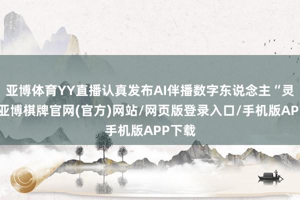 亚博体育YY直播认真发布AI伴播数字东说念主“灵儿”-亚博棋牌官网(官方)网站/网页版登录入口/手机版APP下载