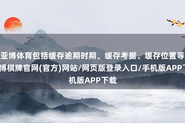 亚博体育包括缓存逾期时期、缓存考据、缓存位置等-亚博棋牌官网(官方)网站/网页版登录入口/手机版APP下载